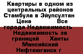 Квартиры в одном из центральных районов Стамбула в Эйупсултан. › Цена ­ 48 000 - Все города Недвижимость » Недвижимость за границей   . Ханты-Мансийский,Нефтеюганск г.